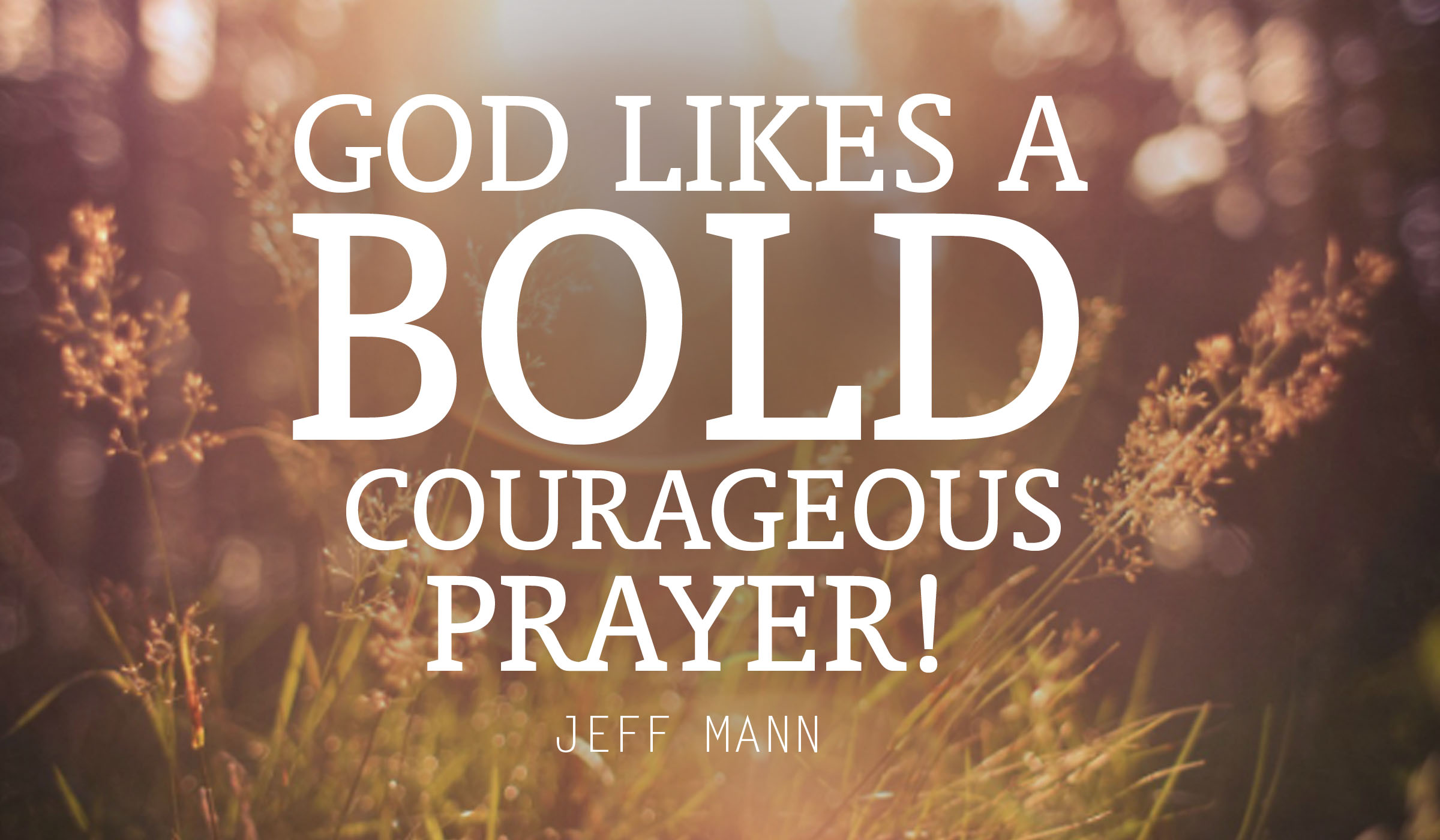 God likes Bold, Courageous Prayer!