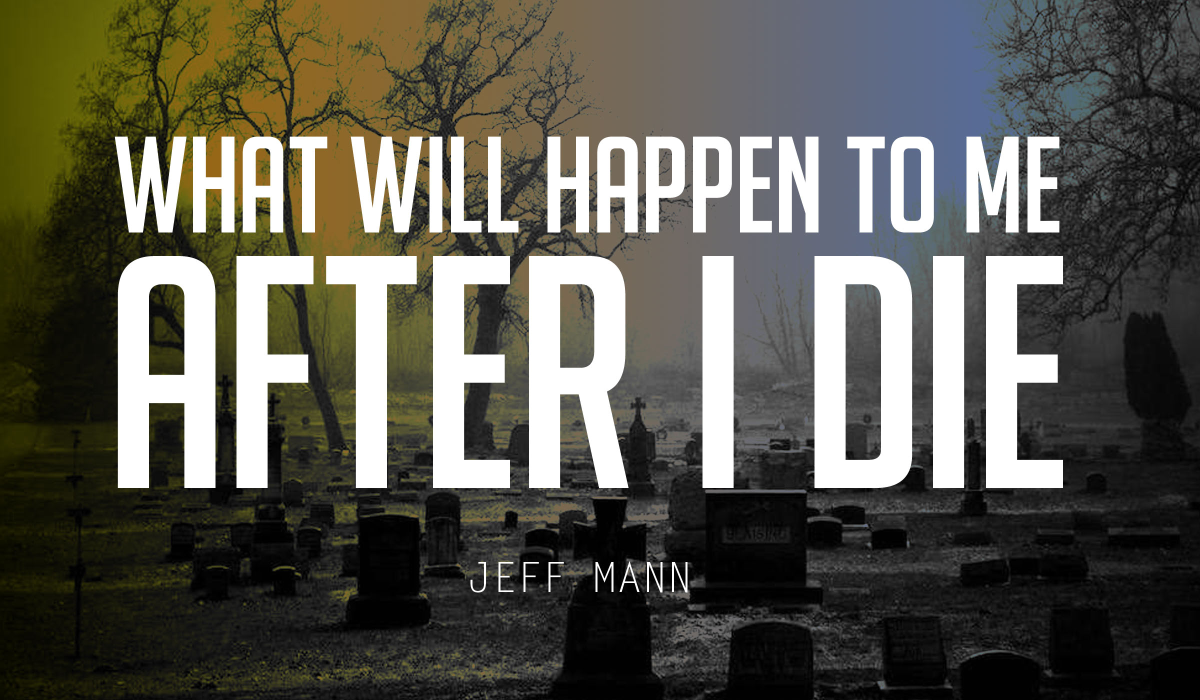 What Will Happen to Me After I Die? – Eternity Series Part 1